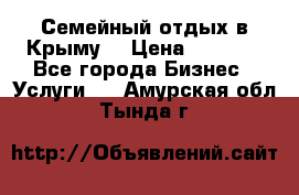 Семейный отдых в Крыму! › Цена ­ 1 500 - Все города Бизнес » Услуги   . Амурская обл.,Тында г.